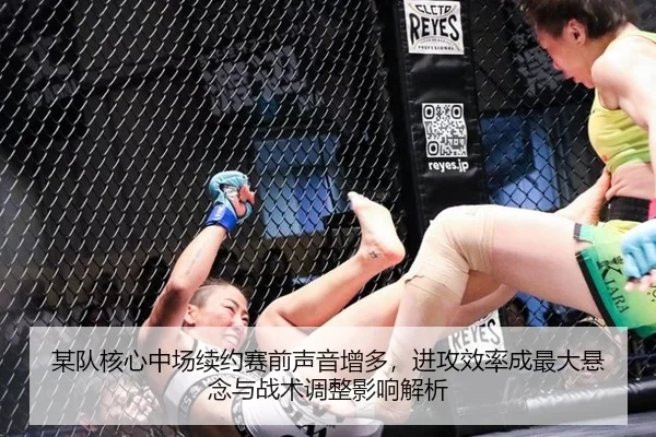 某队核心中场续约赛前声音增多，进攻效率成最大悬念与战术调整影响解析
